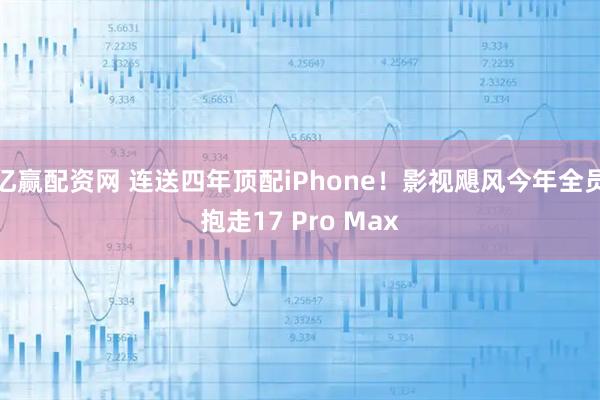 亿赢配资网 连送四年顶配iPhone！影视飓风今年全员抱走17 Pro Max