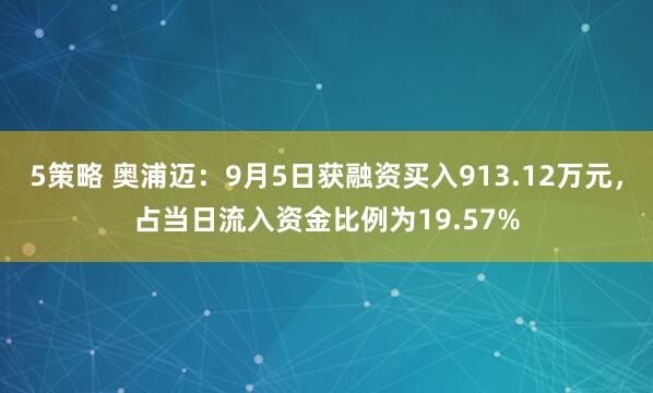 5策略 奥浦迈：9月5日获融资买入913.12万元，占当日流入资金比例为19.57%