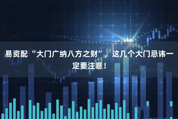 易资配 “大门广纳八方之财”，这几个大门忌讳一定要注意！
