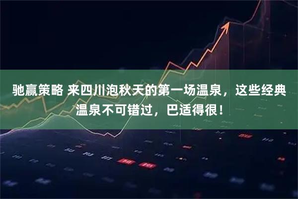 驰赢策略 来四川泡秋天的第一场温泉，这些经典温泉不可错过，巴适得很！