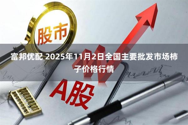 富邦优配 2025年11月2日全国主要批发市场柿子价格行情