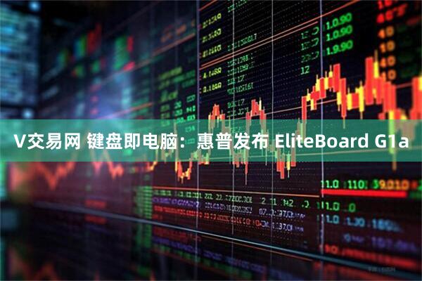 V交易网 键盘即电脑：惠普发布 EliteBoard G1a