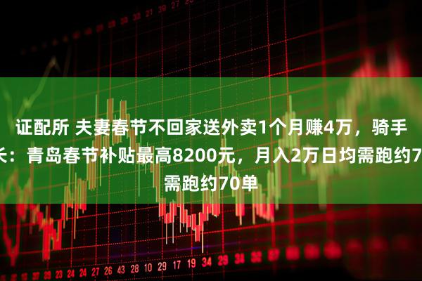 证配所 夫妻春节不回家送外卖1个月赚4万，骑手站长：青岛春节补贴最高8200元，月入2万日均需跑约70单