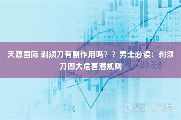 天源国际 剃须刀有副作用吗？？男士必读：剃须刀四大危害潜规则